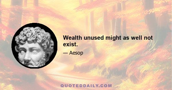 Wealth unused might as well not exist.