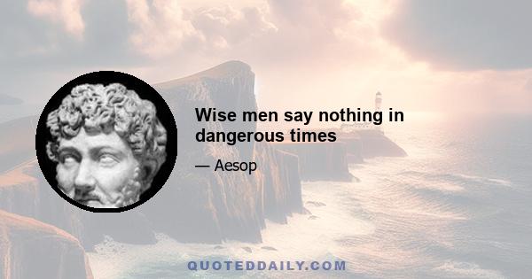 Wise men say nothing in dangerous times