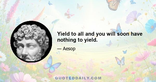 Yield to all and you will soon have nothing to yield.