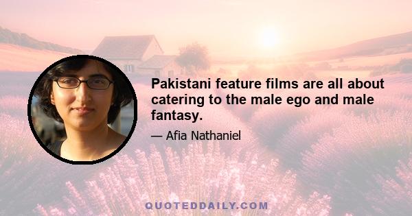 Pakistani feature films are all about catering to the male ego and male fantasy.