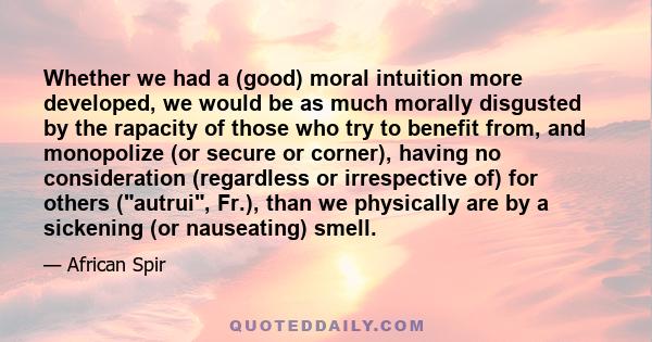 Whether we had a (good) moral intuition more developed, we would be as much morally disgusted by the rapacity of those who try to benefit from, and monopolize (or secure or corner), having no consideration (regardless