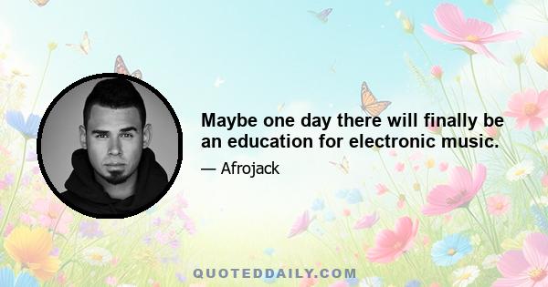 Maybe one day there will finally be an education for electronic music.