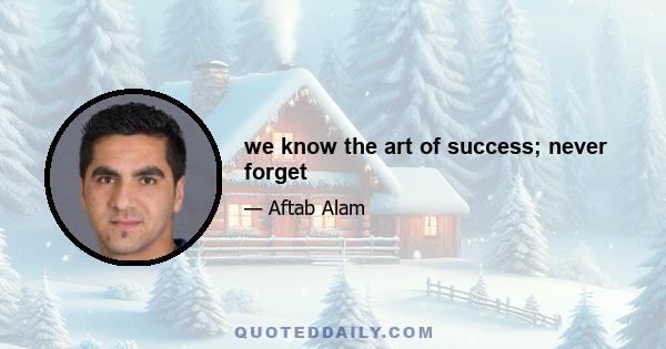 we know the art of success; never forget