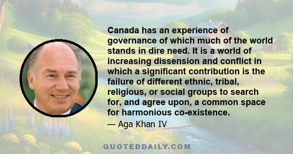 Canada has an experience of governance of which much of the world stands in dire need. It is a world of increasing dissension and conflict in which a significant contribution is the failure of different ethnic, tribal,