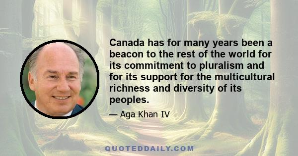 Canada has for many years been a beacon to the rest of the world for its commitment to pluralism and for its support for the multicultural richness and diversity of its peoples.