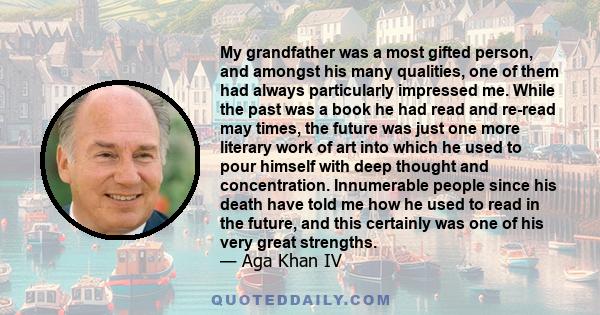 My grandfather was a most gifted person, and amongst his many qualities, one of them had always particularly impressed me. While the past was a book he had read and re-read may times, the future was just one more