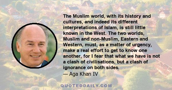 The Muslim world, with its history and cultures, and indeed its different interpretations of Islam, is still little known in the West. The two worlds, Muslim and non-Muslim, Eastern and Western, must, as a matter of