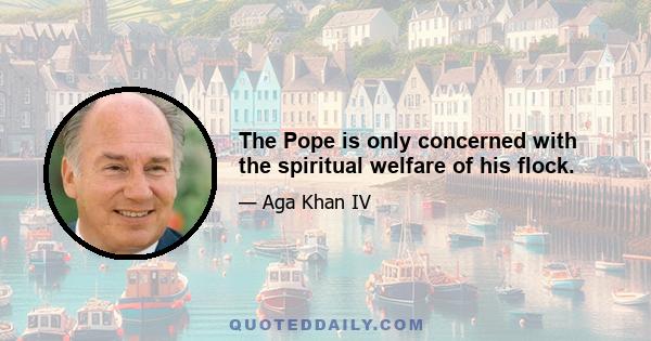 The Pope is only concerned with the spiritual welfare of his flock.