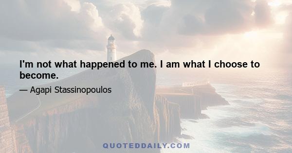 I'm not what happened to me. I am what I choose to become.