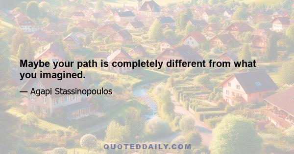 Maybe your path is completely different from what you imagined.