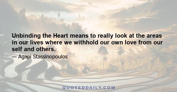 Unbinding the Heart means to really look at the areas in our lives where we withhold our own love from our self and others.