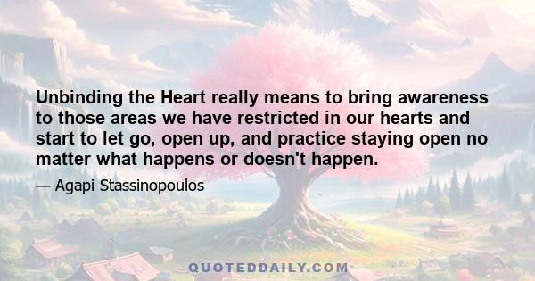 Unbinding the Heart really means to bring awareness to those areas we have restricted in our hearts and start to let go, open up, and practice staying open no matter what happens or doesn't happen.