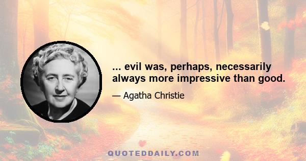 ... evil was, perhaps, necessarily always more impressive than good.