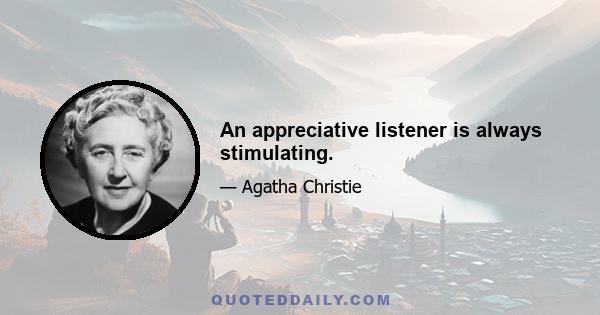 An appreciative listener is always stimulating.