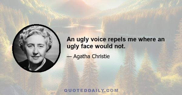 An ugly voice repels me where an ugly face would not.