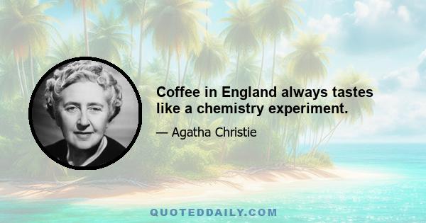 Coffee in England always tastes like a chemistry experiment.