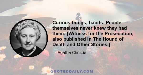 Curious things, habits. People themselves never knew they had them. [Witness for the Prosecution, also published in The Hound of Death and Other Stories.]