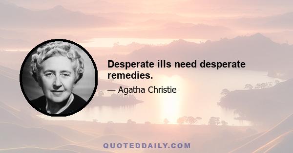 Desperate ills need desperate remedies.