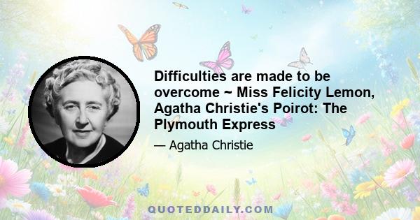 Difficulties are made to be overcome ~ Miss Felicity Lemon, Agatha Christie's Poirot: The Plymouth Express