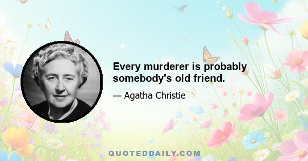 Every murderer is probably somebody's old friend.