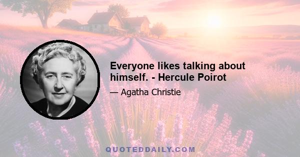 Everyone likes talking about himself. - Hercule Poirot