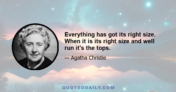 Everything has got its right size. When it is its right size and well run it's the tops.