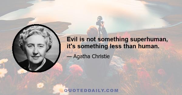 Evil is not something superhuman, it's something less than human.