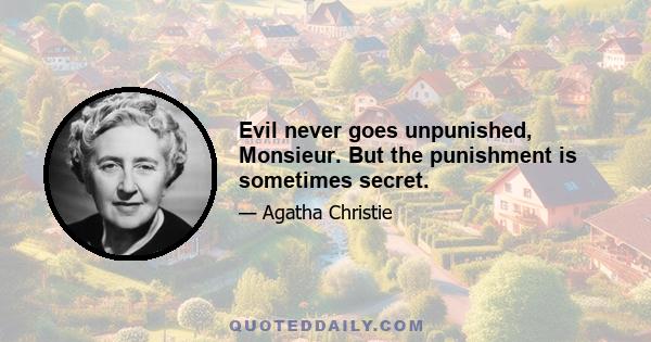 Evil never goes unpunished, Monsieur. But the punishment is sometimes secret.