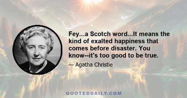 Fey...a Scotch word...It means the kind of exalted happiness that comes before disaster. You know--it's too good to be true.