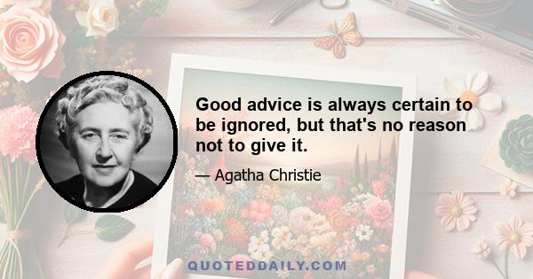 Good advice is always certain to be ignored, but that's no reason not to give it.