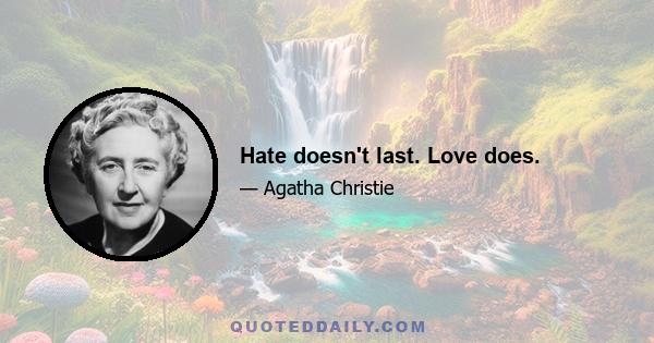 Hate doesn't last. Love does.