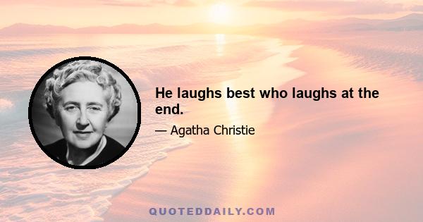 He laughs best who laughs at the end.