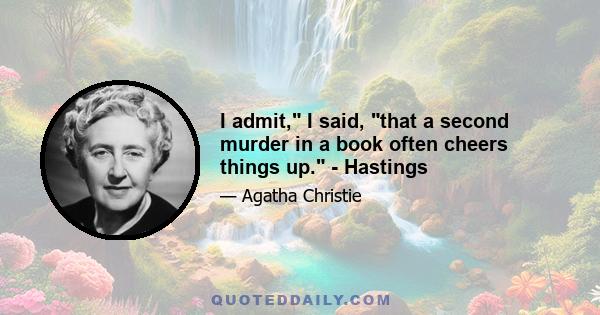 I admit, I said, that a second murder in a book often cheers things up. - Hastings