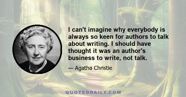 I can't imagine why everybody is always so keen for authors to talk about writing. I should have thought it was an author's business to write, not talk.