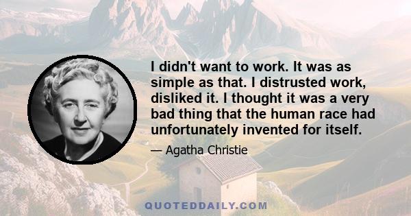 I didn't want to work. It was as simple as that. I distrusted work, disliked it. I thought it was a very bad thing that the human race had unfortunately invented for itself.