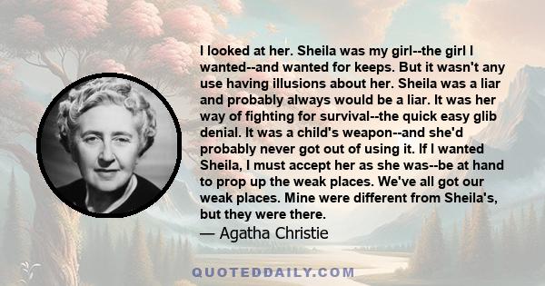 I looked at her. Sheila was my girl--the girl I wanted--and wanted for keeps. But it wasn't any use having illusions about her. Sheila was a liar and probably always would be a liar. It was her way of fighting for