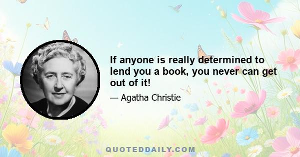 If anyone is really determined to lend you a book, you never can get out of it!