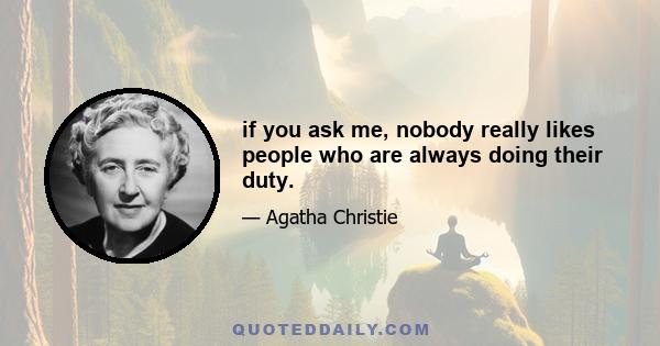 if you ask me, nobody really likes people who are always doing their duty.