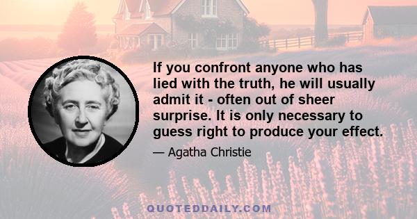 If you confront anyone who has lied with the truth, he will usually admit it - often out of sheer surprise. It is only necessary to guess right to produce your effect.