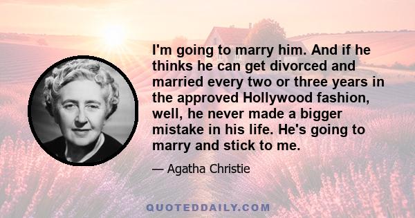 I'm going to marry him. And if he thinks he can get divorced and married every two or three years in the approved Hollywood fashion, well, he never made a bigger mistake in his life. He's going to marry and stick to me.