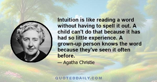 Intuition is like reading a word without having to spell it out. A child can't do that because it has had so little experience. A grown-up person knows the word because they've seen it often before.