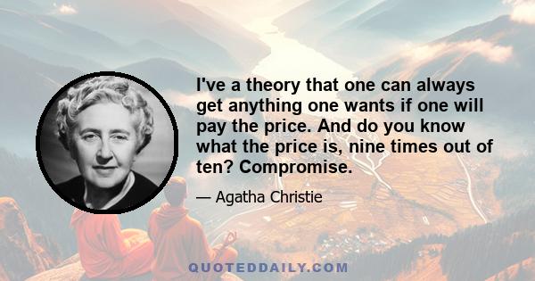 I've a theory that one can always get anything one wants if one will pay the price. And do you know what the price is, nine times out of ten? Compromise.