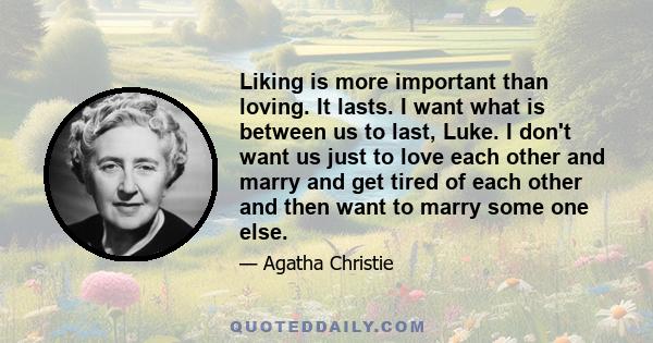 Liking is more important than loving. It lasts. I want what is between us to last, Luke. I don't want us just to love each other and marry and get tired of each other and then want to marry some one else.