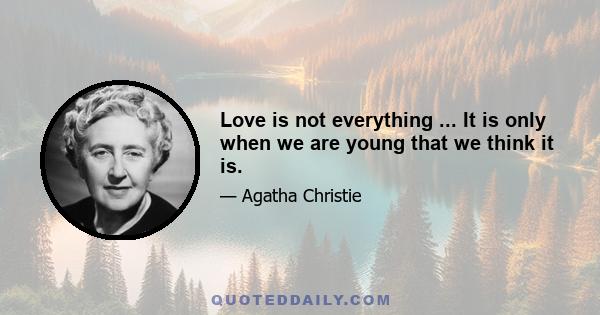 Love is not everything ... It is only when we are young that we think it is.