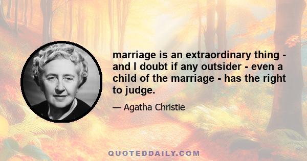 marriage is an extraordinary thing - and I doubt if any outsider - even a child of the marriage - has the right to judge.