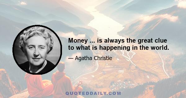 Money ... is always the great clue to what is happening in the world.