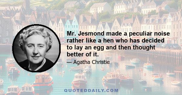 Mr. Jesmond made a peculiar noise rather like a hen who has decided to lay an egg and then thought better of it.