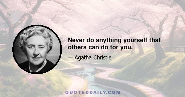 Never do anything yourself that others can do for you.