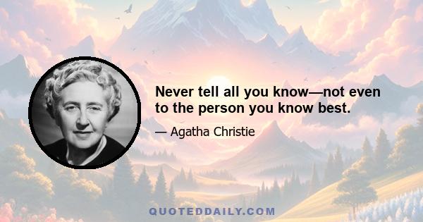 Never tell all you know—not even to the person you know best.