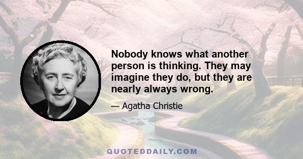 Nobody knows what another person is thinking. They may imagine they do, but they are nearly always wrong.